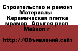 Строительство и ремонт Материалы - Керамическая плитка,мрамор. Адыгея респ.,Майкоп г.